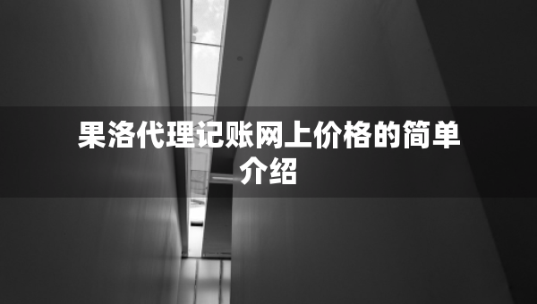 果洛代理記賬網(wǎng)上價格的簡單介紹