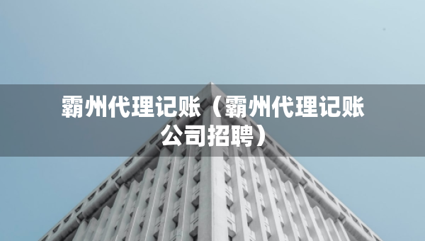 霸州代理記賬(霸州代理記賬公司招聘) 霸州代理記賬(霸州代理記賬公司招聘)