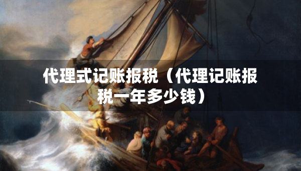 代理式記賬報(bào)稅（代理記賬報(bào)稅一年多少錢）