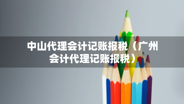 中山代理會計記賬報稅（廣州會計代理記賬報稅）