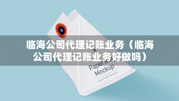 臨海公司代理記賬業(yè)務（臨海公司代理記賬業(yè)務好做嗎）