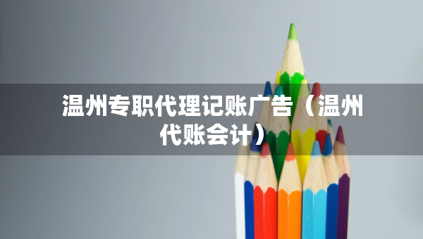 溫州專職代理記賬廣告（溫州代賬會計）