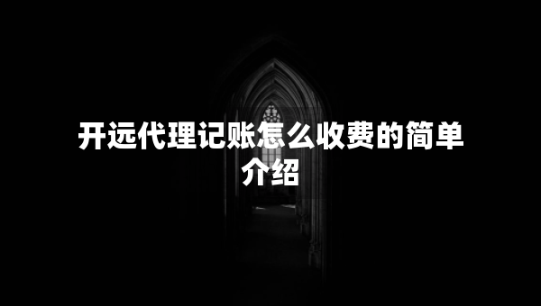 開遠(yuǎn)代理記賬怎么收費(fèi)的簡單介紹 開遠(yuǎn)代理記賬怎么收費(fèi)的簡單介紹