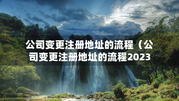 公司變更注冊(cè)地址的流程(公司變更注冊(cè)地址的流程2023年) 公司變更注冊(cè)地址的流程(公司變更注冊(cè)地址的流程2023年)