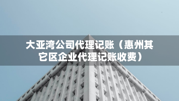 大亞灣公司代理記賬(惠州其它區(qū)企業(yè)代理記賬收費) 大亞灣公司代理記賬(惠州其它區(qū)企業(yè)代理記賬收費)