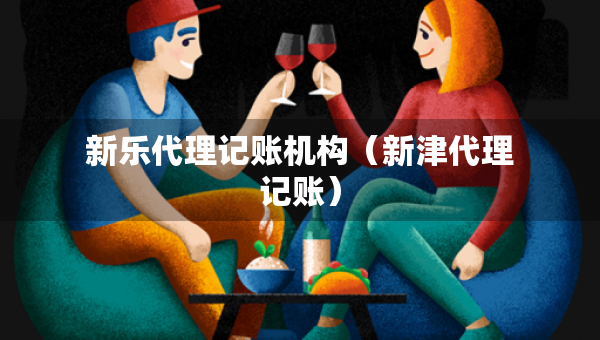 新樂(lè)代理記賬機(jī)構(gòu)（新津代理記賬）