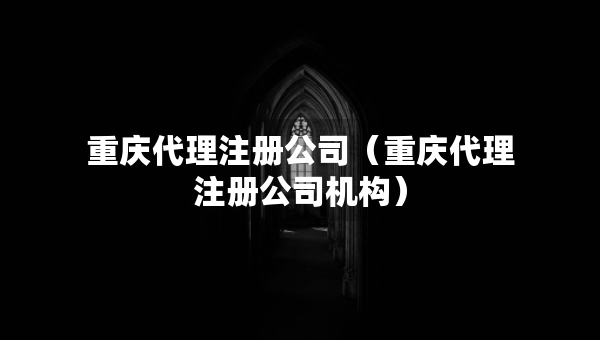 重慶代理注冊公司(重慶代理注冊公司機(jī)構(gòu)) 重慶代理注冊公司(重慶代理注冊公司機(jī)構(gòu))
