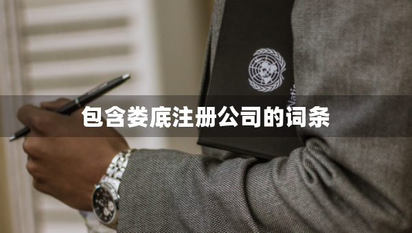 包含婁底注冊(cè)公司的詞條 包含婁底注冊(cè)公司的詞條