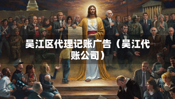 吳江區(qū)代理記賬廣告(吳江代賬公司) 吳江區(qū)代理記賬廣告(吳江代賬公司)