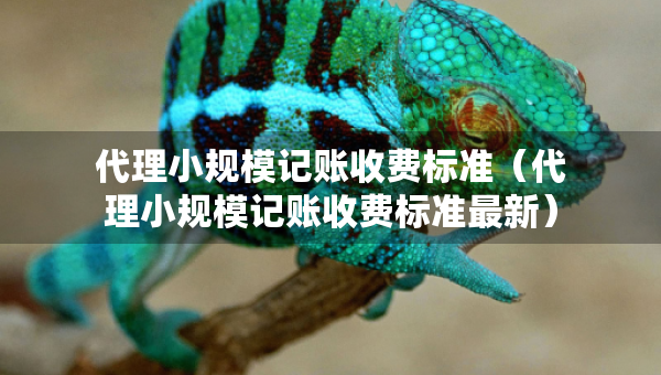代理小規(guī)模記賬收費標準(代理小規(guī)模記賬收費標準最新) 代理小規(guī)模記賬收費標準(代理小規(guī)模記賬收費標準最新)