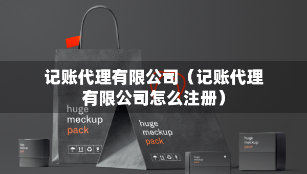 記賬代理有限公司(記賬代理有限公司怎么注冊) 記賬代理有限公司(記賬代理有限公司怎么注冊)