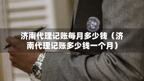 濟南代理記賬每月多少錢(濟南代理記賬多少錢一個月) 濟南代理記賬每月多少錢(濟南代理記賬多少錢一個月)