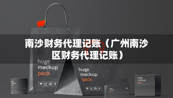 南沙財務(wù)代理記賬(廣州南沙區(qū)財務(wù)代理記賬) 南沙財務(wù)代理記賬(廣州南沙區(qū)財務(wù)代理記賬)