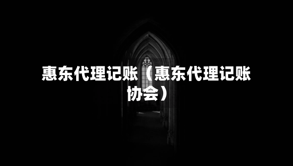 惠東代理記賬(惠東代理記賬協(xié)會(huì)) 惠東代理記賬(惠東代理記賬協(xié)會(huì))