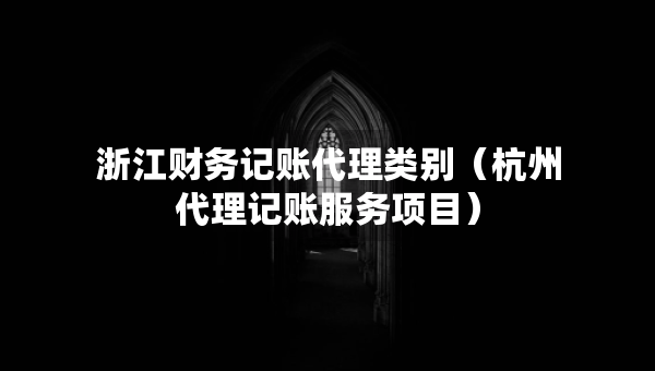浙江財(cái)務(wù)記賬代理類別(杭州代理記賬服務(wù)項(xiàng)目) 浙江財(cái)務(wù)記賬代理類別(杭州代理記賬服務(wù)項(xiàng)目)