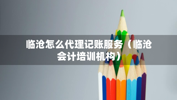臨滄怎么代理記賬服務(wù)（臨滄會(huì)計(jì)培訓(xùn)機(jī)構(gòu)）