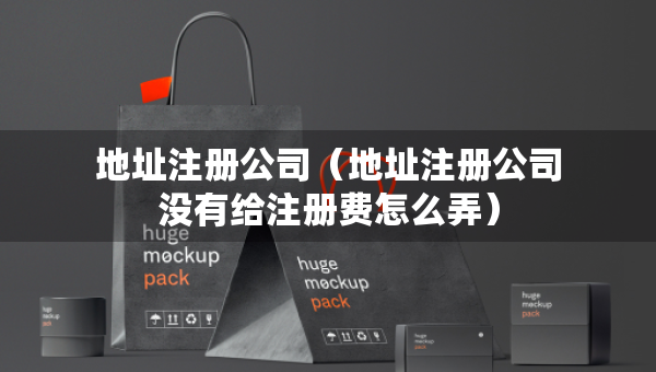 地址注冊(cè)公司(地址注冊(cè)公司沒有給注冊(cè)費(fèi)怎么弄) 地址注冊(cè)公司(地址注冊(cè)公司沒有給注冊(cè)費(fèi)怎么弄)