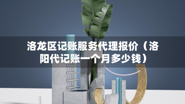 洛龍區(qū)記賬服務(wù)代理報價(洛陽代記賬一個月多少錢) 洛龍區(qū)記賬服務(wù)代理報價(洛陽代記賬一個月多少錢)