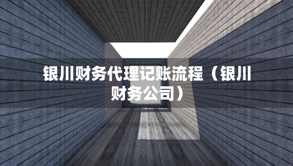 銀川財(cái)務(wù)代理記賬流程(銀川財(cái)務(wù)公司) 銀川財(cái)務(wù)代理記賬流程(銀川財(cái)務(wù)公司)