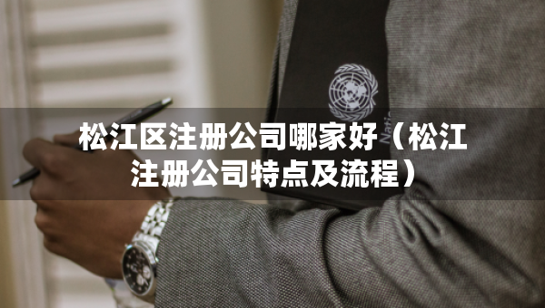 松江區(qū)注冊(cè)公司哪家好（松江注冊(cè)公司特點(diǎn)及流程）