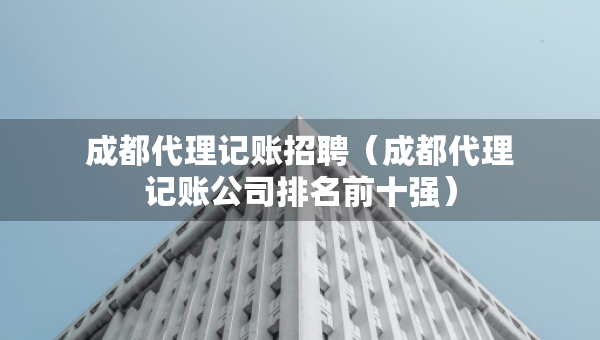 成都代理記賬招聘(成都代理記賬公司排名前十強) 成都代理記賬招聘(成都代理記賬公司排名前十強)