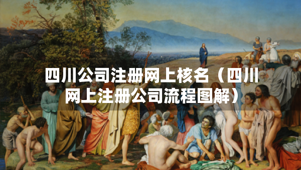 四川公司注冊網(wǎng)上核名(四川網(wǎng)上注冊公司流程圖解) 四川公司注冊網(wǎng)上核名(四川網(wǎng)上注冊公司流程圖解)