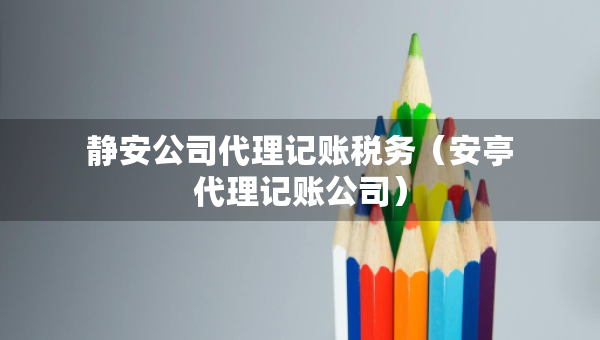 靜安公司代理記賬稅務(wù)(安亭代理記賬公司) 靜安公司代理記賬稅務(wù)(安亭代理記賬公司)