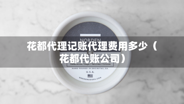 花都代理記賬代理費(fèi)用多少(花都代賬公司) 花都代理記賬代理費(fèi)用多少(花都代賬公司)