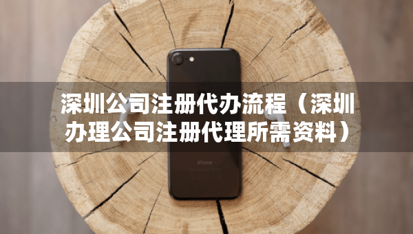 深圳公司注冊代辦流程(深圳辦理公司注冊代理所需資料) 深圳公司注冊代辦流程(深圳辦理公司注冊代理所需資料)