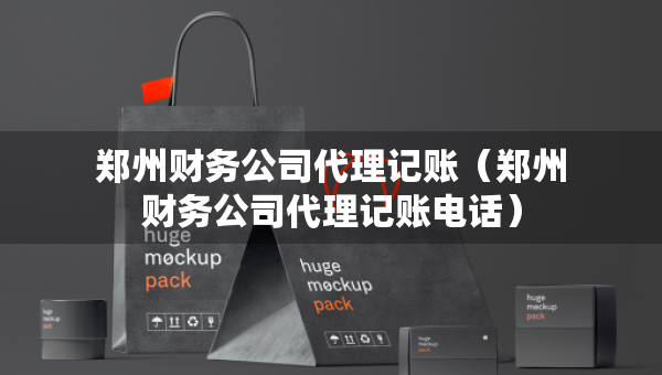 鄭州財務公司代理記賬（鄭州財務公司代理記賬電話）