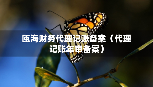 甌海財務(wù)代理記賬備案（代理記賬年審備案）