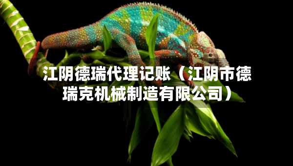 江陰德瑞代理記賬(江陰市德瑞克機械制造有限公司) 江陰德瑞代理記賬(江陰市德瑞克機械制造有限公司)