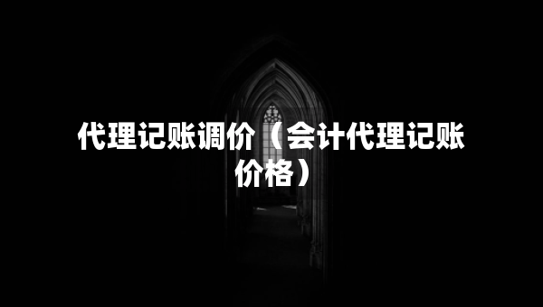 代理記賬調(diào)價(jià)（會(huì)計(jì)代理記賬價(jià)格）