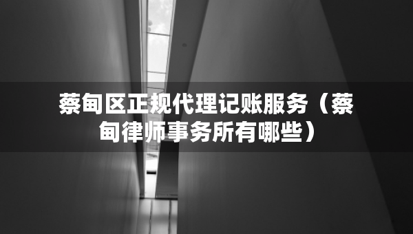 蔡甸區(qū)正規(guī)代理記賬服務(wù)（蔡甸律師事務(wù)所有哪些）