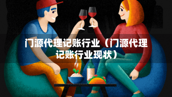 門源代理記賬行業(yè)（門源代理記賬行業(yè)現(xiàn)狀）