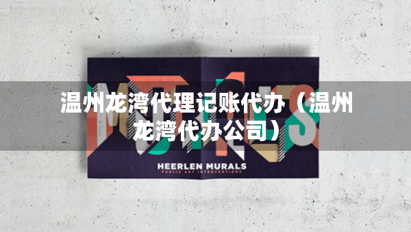 溫州龍灣代理記賬代辦（溫州龍灣代辦公司）