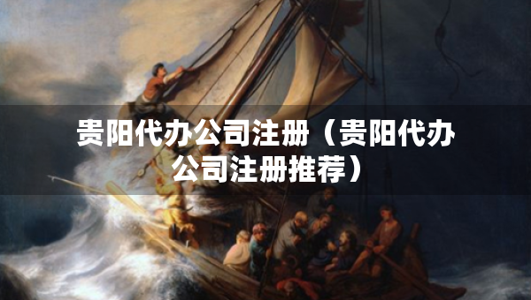 貴陽代辦公司注冊（貴陽代辦公司注冊推薦）