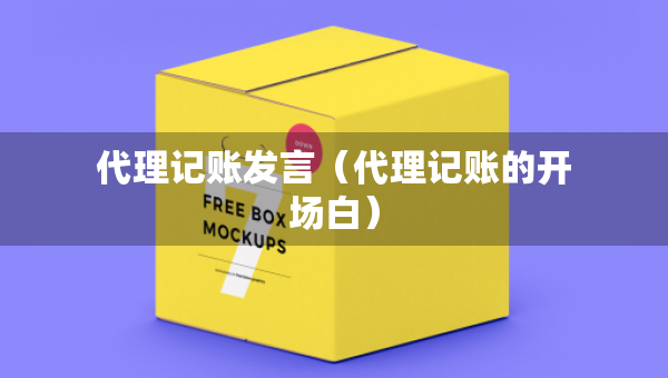 代理記賬發(fā)言（代理記賬的開(kāi)場(chǎng)白）