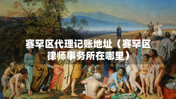 賽罕區(qū)代理記賬地址(賽罕區(qū)律師事務(wù)所在哪里) 賽罕區(qū)代理記賬地址(賽罕區(qū)律師事務(wù)所在哪里)
