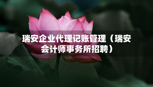 瑞安企業(yè)代理記賬管理（瑞安會計(jì)師事務(wù)所招聘）