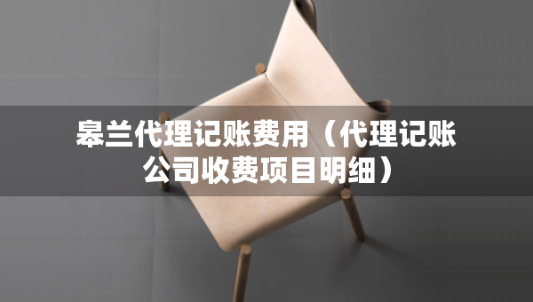 皋蘭代理記賬費(fèi)用（代理記賬公司收費(fèi)項(xiàng)目明細(xì)）