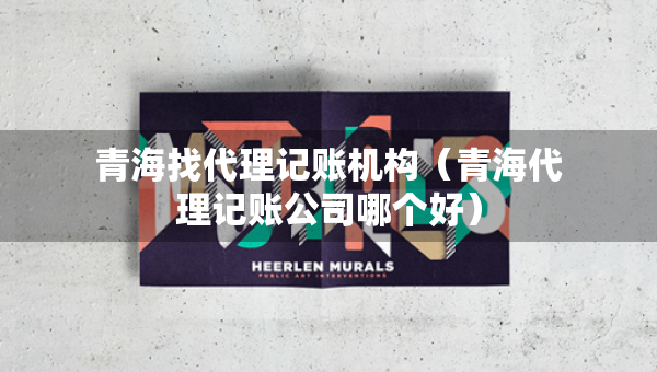 青海找代理記賬機(jī)構(gòu)（青海代理記賬公司哪個(gè)好）