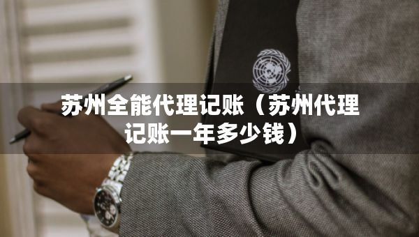 蘇州全能代理記賬（蘇州代理記賬一年多少錢）