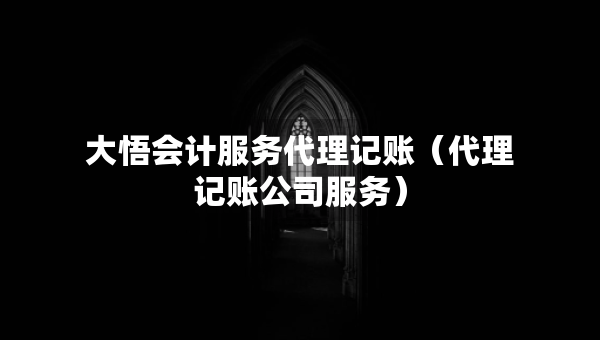 大悟會計(jì)服務(wù)代理記賬（代理記賬公司服務(wù)）