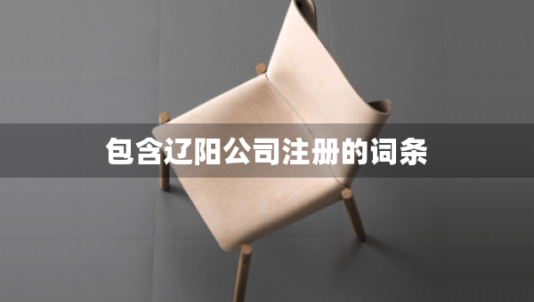 包含遼陽(yáng)公司注冊(cè)的詞條