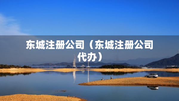 東城注冊(cè)公司（東城注冊(cè)公司代辦）