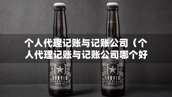 個(gè)人代理記賬與記賬公司(個(gè)人代理記賬與記賬公司哪個(gè)好) 個(gè)人代理記賬與記賬公司(個(gè)人代理記賬與記賬公司哪個(gè)好)