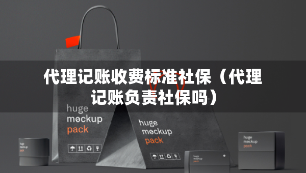 代理記賬收費標(biāo)準社保（代理記賬負責(zé)社保嗎）