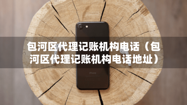 包河區(qū)代理記賬機(jī)構(gòu)電話（包河區(qū)代理記賬機(jī)構(gòu)電話地址）