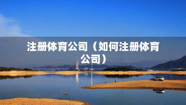 注冊體育公司（如何注冊體育公司）